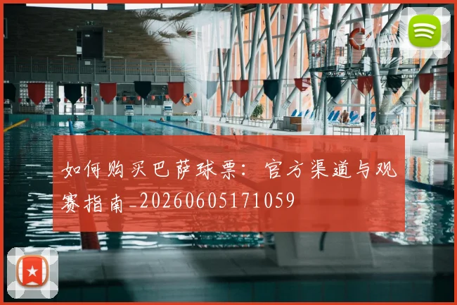 如何购买巴萨球票：官方渠道与观赛指南_20260605171059