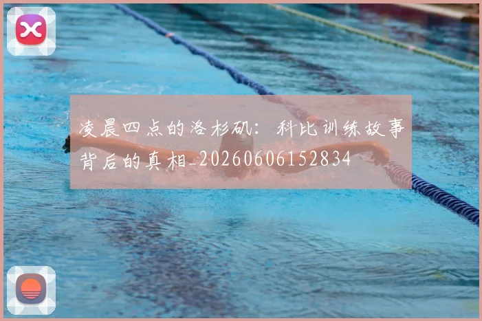 凌晨四点的洛杉矶：科比训练故事背后的真相_20260606152834