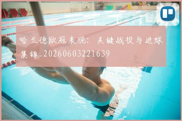 哈兰德欧冠表现:关键战役与进球集锦_20260603221639