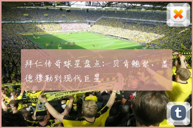 拜仁传奇球星盘点：贝肯鲍尔、盖德穆勒到现代巨星