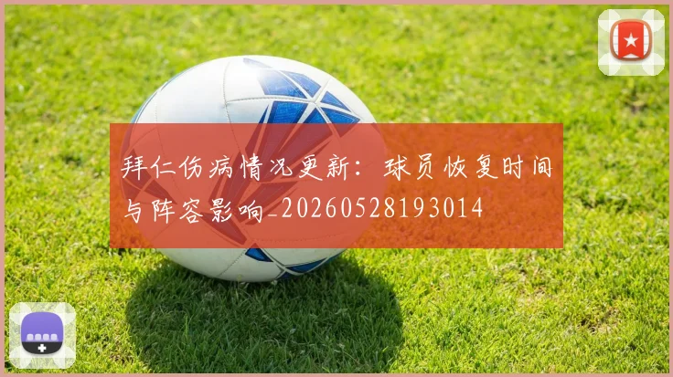 拜仁伤病情况更新：球员恢复时间与阵容影响_20260528193014