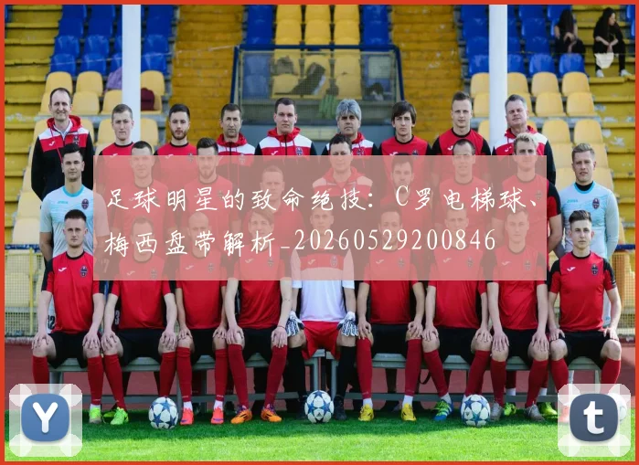 足球明星的致命绝技：C罗电梯球、梅西盘带解析_20260529200846