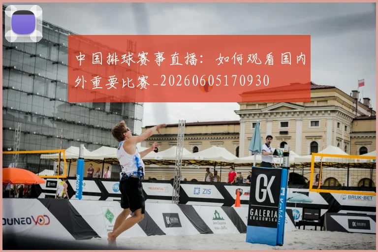 中国排球赛事直播：如何观看国内外重要比赛_20260605170930