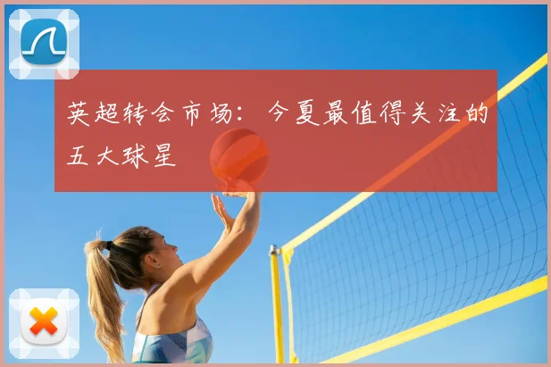 英超转会市场：今夏最值得关注的五大球星