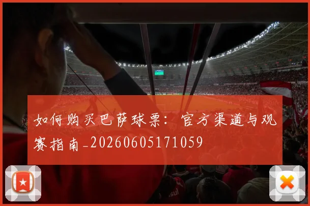 如何购买巴萨球票：官方渠道与观赛指南_20260605171059