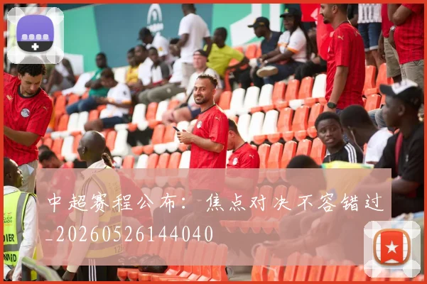 中超赛程公布：焦点对决不容错过_20260526144040