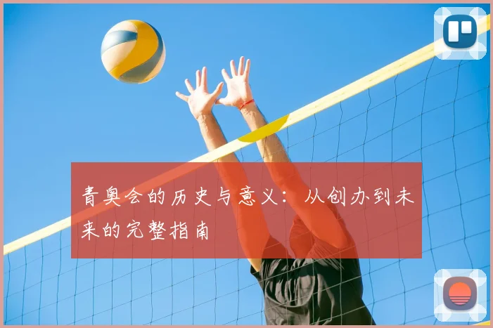 青奥会的历史与意义：从创办到未来的完整指南
