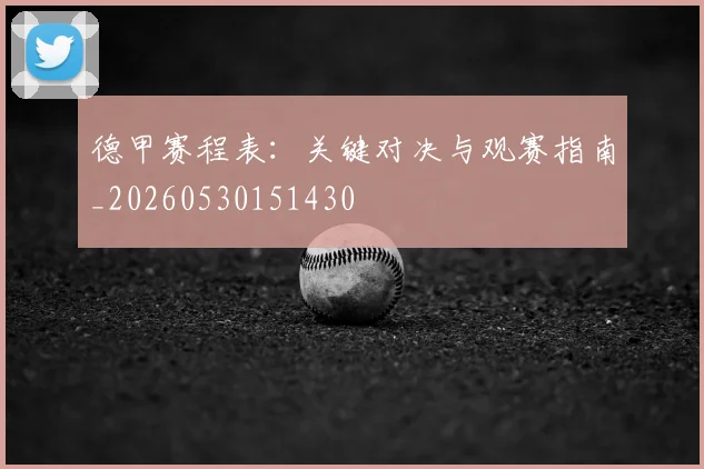 德甲赛程表：关键对决与观赛指南_20260530151430