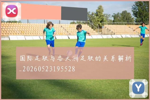 国际足联与各大洲足联的关系解析_20260523195528