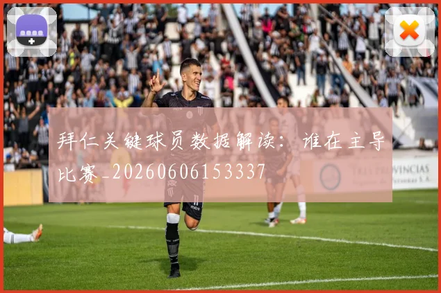 拜仁关键球员数据解读：谁在主导比赛_20260606153337