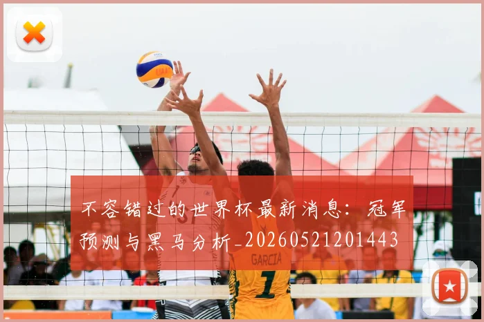 不容错过的世界杯最新消息：冠军预测与黑马分析_20260521201443